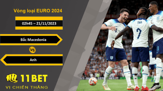 11BET Soi kèo   Bắc Macedonia vs Anh, 02h45, 21/11/2023