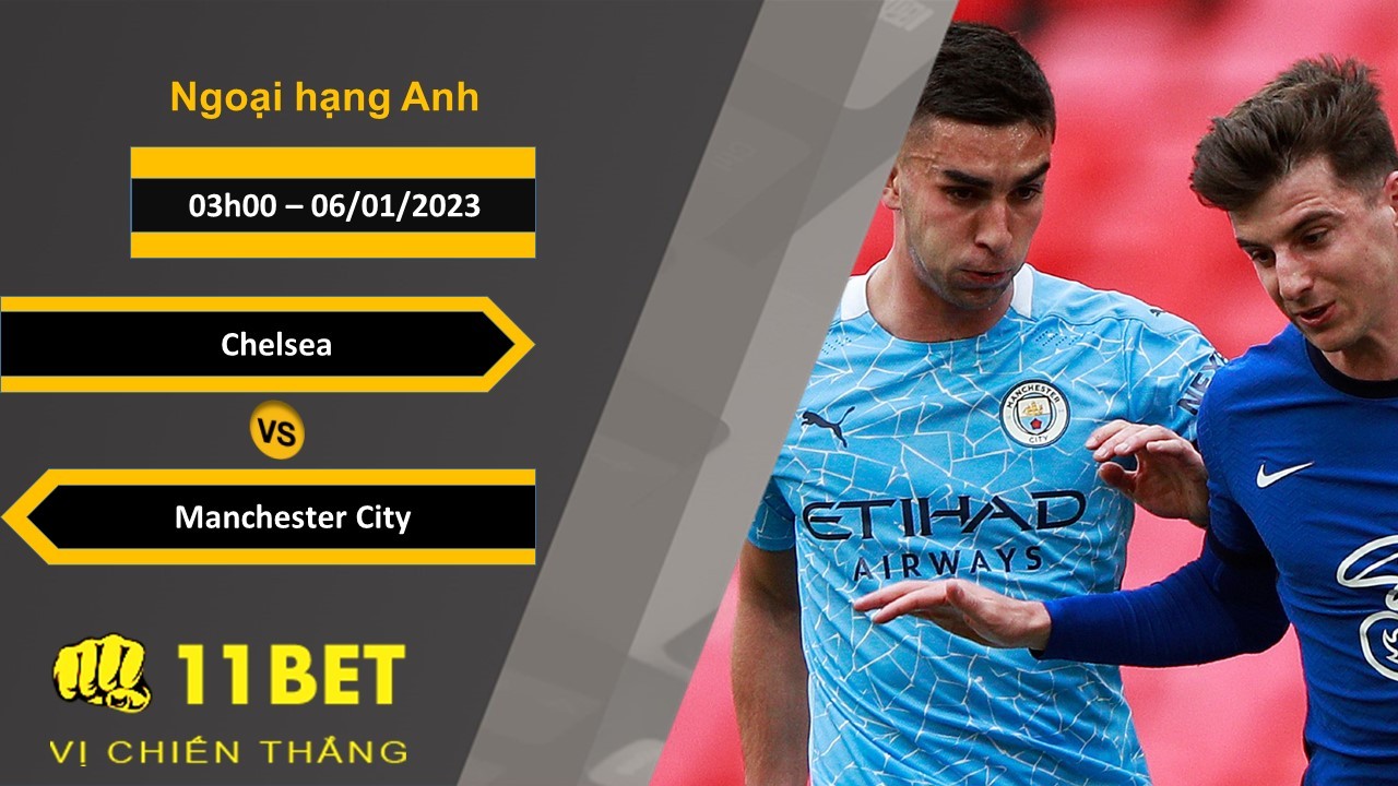 11BET Soi kèo Chelsea vs Manchester City , 03h00, 06/01/2023