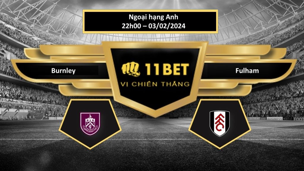 11BET Tip bóng đá Burnley vs Fulham, hôm nay 03/02/2024