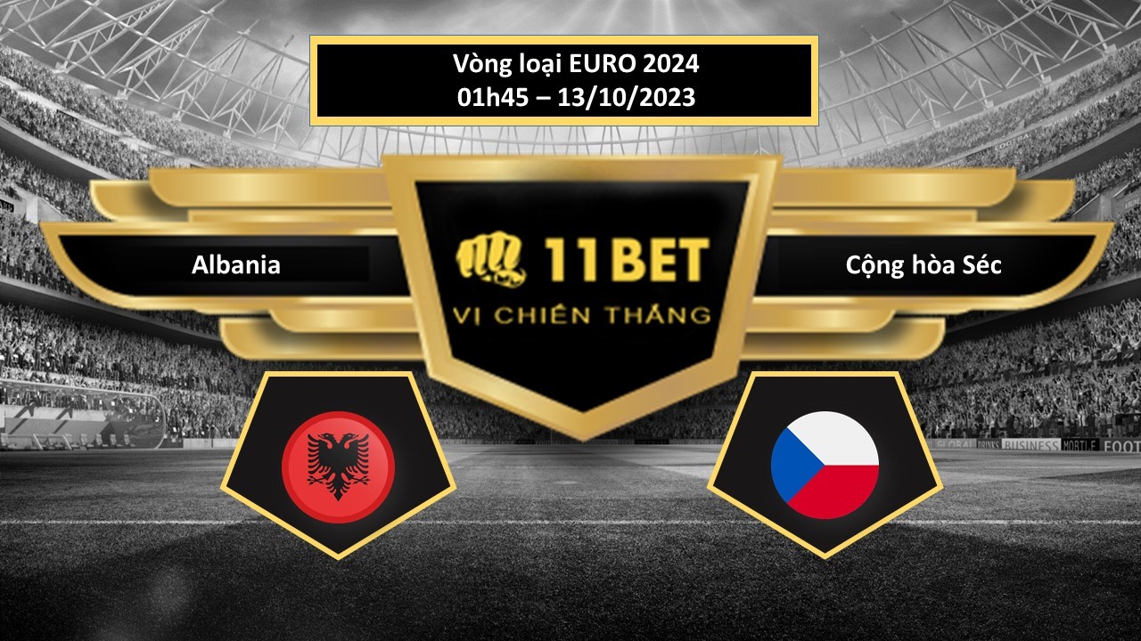 11BET Tip bóng đá  Albania vs Cộng hòa Séc, hôm nay 13/10/2023