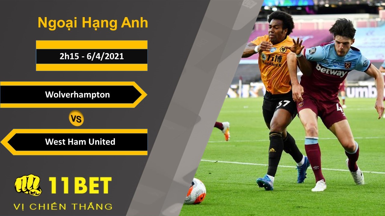 11BET Soi kèo Wolverhampton vs West Ham United, 2h15, 6/4/2021
