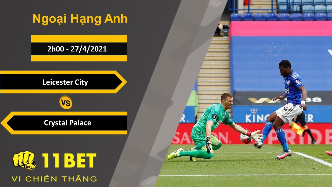 11BET Soi kèo Leicester City vs Crystal Palace, 2h00, 27/4/2021
