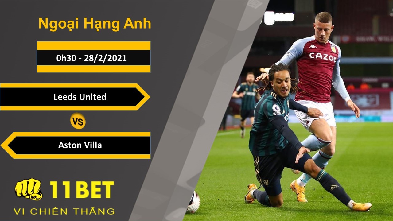 11BET Soi kèo Leeds United vs Aston Villa, 0h30, 28/2/2021