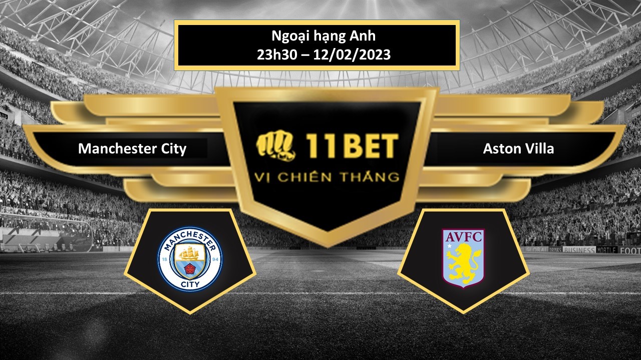 11BET Tip bóng đá  Manchester City vs Aston Villa, hôm nay 12/02/2023