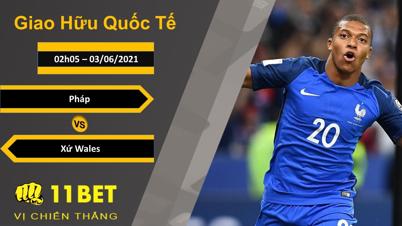 11BET Soi kèo Pháp vs Xứ Wales, 02h05, 03/06/2021