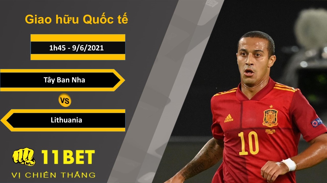 11BET Soi kèo Tây Ban Nha vs Lithuania, 1h45, 9/6/2021