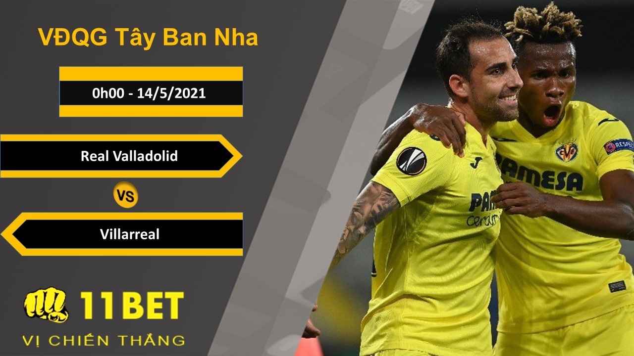 11BET Soi kèo Real Valladolid vs Villarreal, 0h00, 14/5/2021