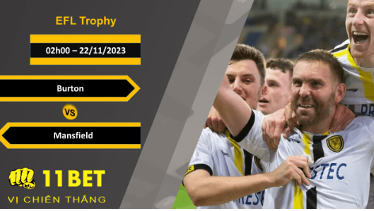 11BET Soi kèo  Burton vs Mansfield, 02h00, 22/11/2023