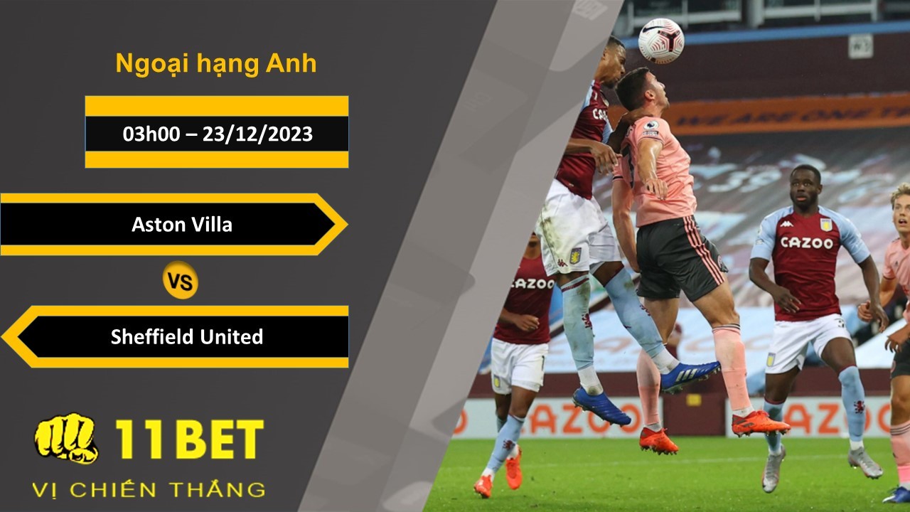 11BET Soi kèo  Aston Villa vs Sheffield United, 03h00, 23/12/2023