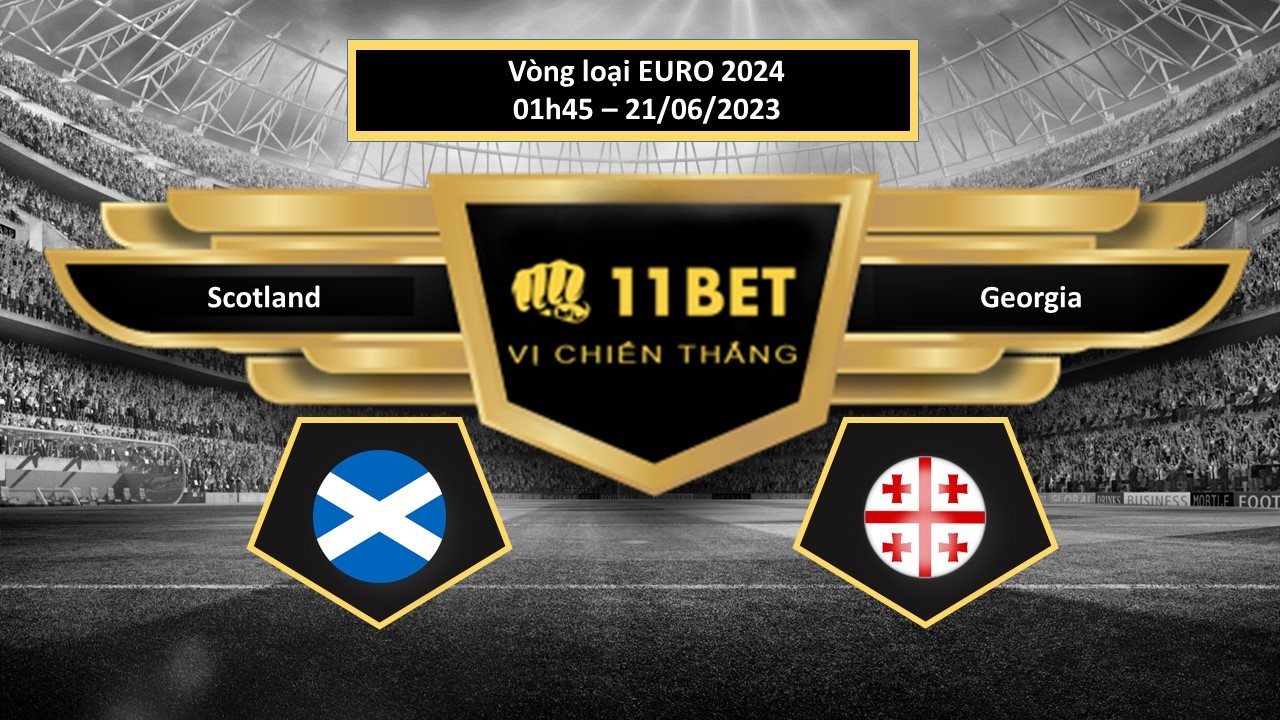 11BET Tip bóng đá Scotland vs Georgia, hôm nay 21/06/2023