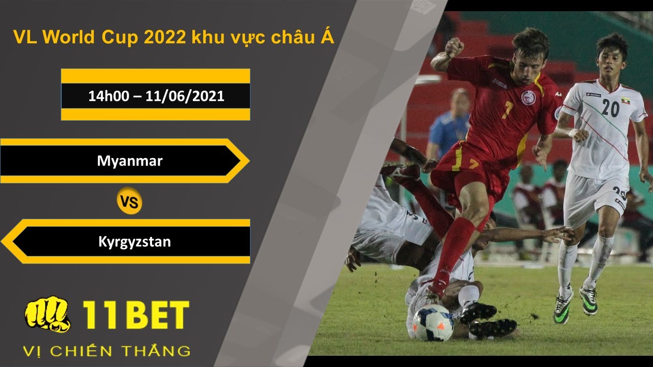 11BET Soi kèo Myanmar vs Kyrgyzstan, 14h00, 11/06/2021