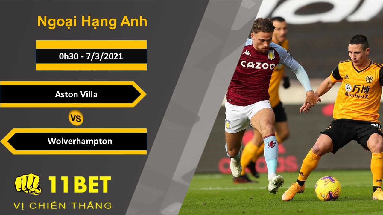 11BET Soi kèo Aston Villa vs Wolverhampton, 0h30, 7/3/2021