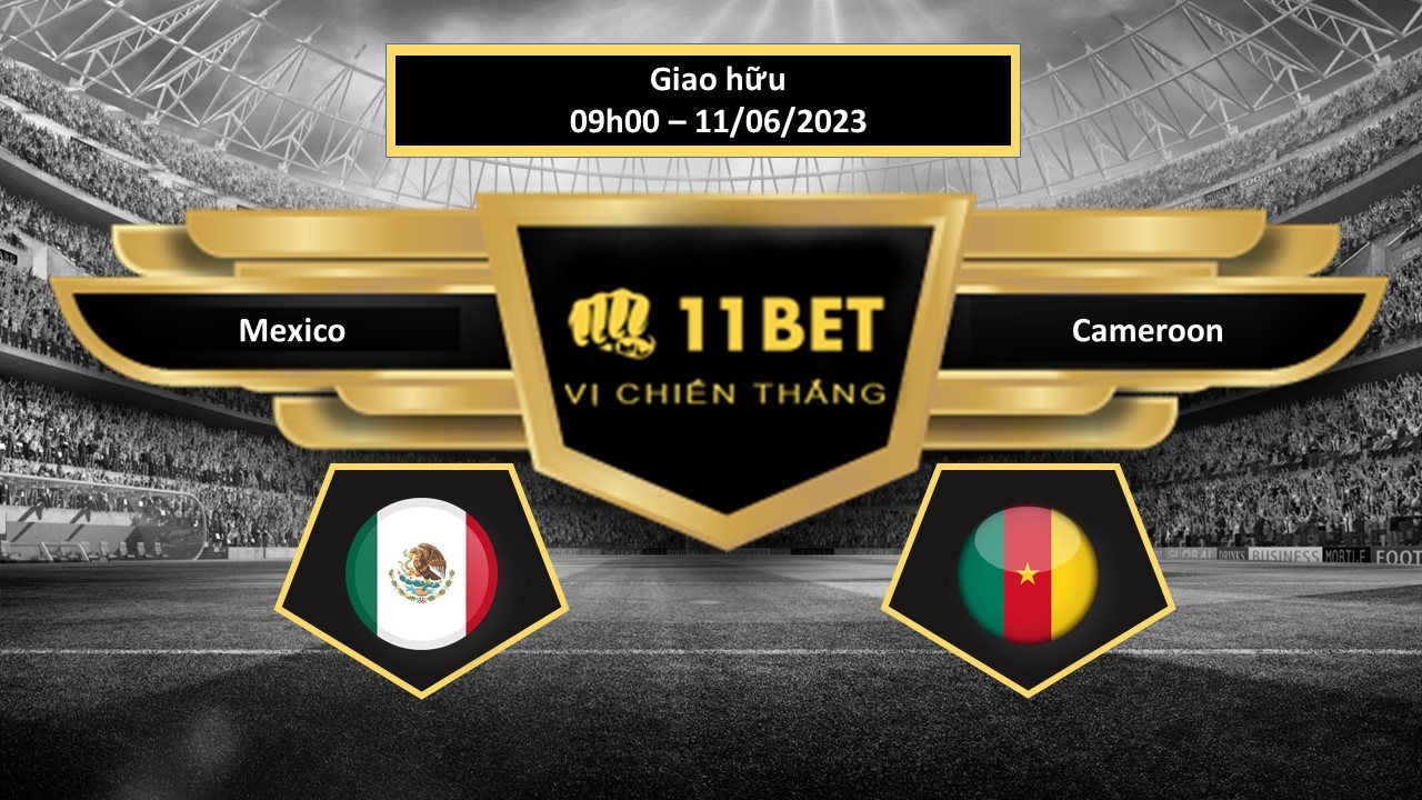 11BET Tip bóng đá    Mexico vs Cameroon, hôm nay 11/06/2023