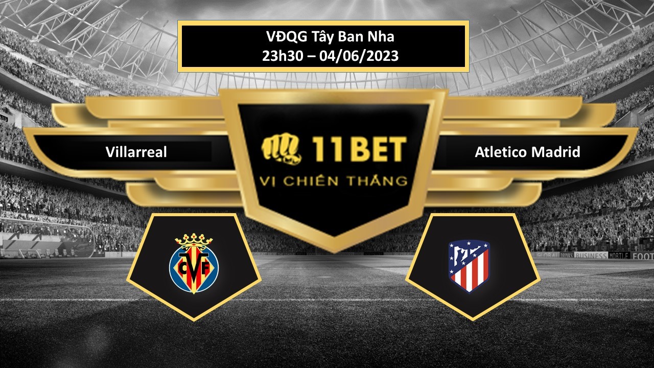 11BET Tip bóng đá Villarreal vs Atletico Madrid, hôm nay 04/06/2023