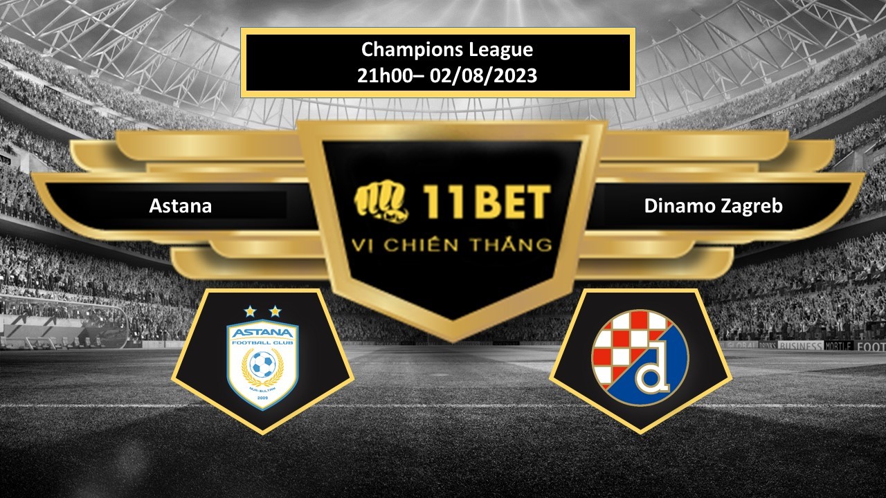 11BET Tip bóng đá  Astana vs Dinamo Zagreb, hôm nay 02/08/2023