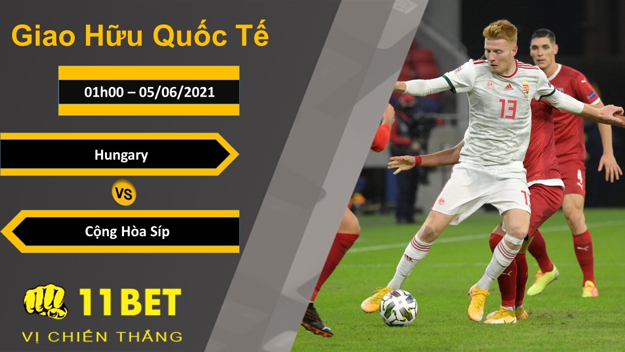 11BET Soi kèo Hungary vs Cộng Hòa Síp, 01h00, 05/06/2021