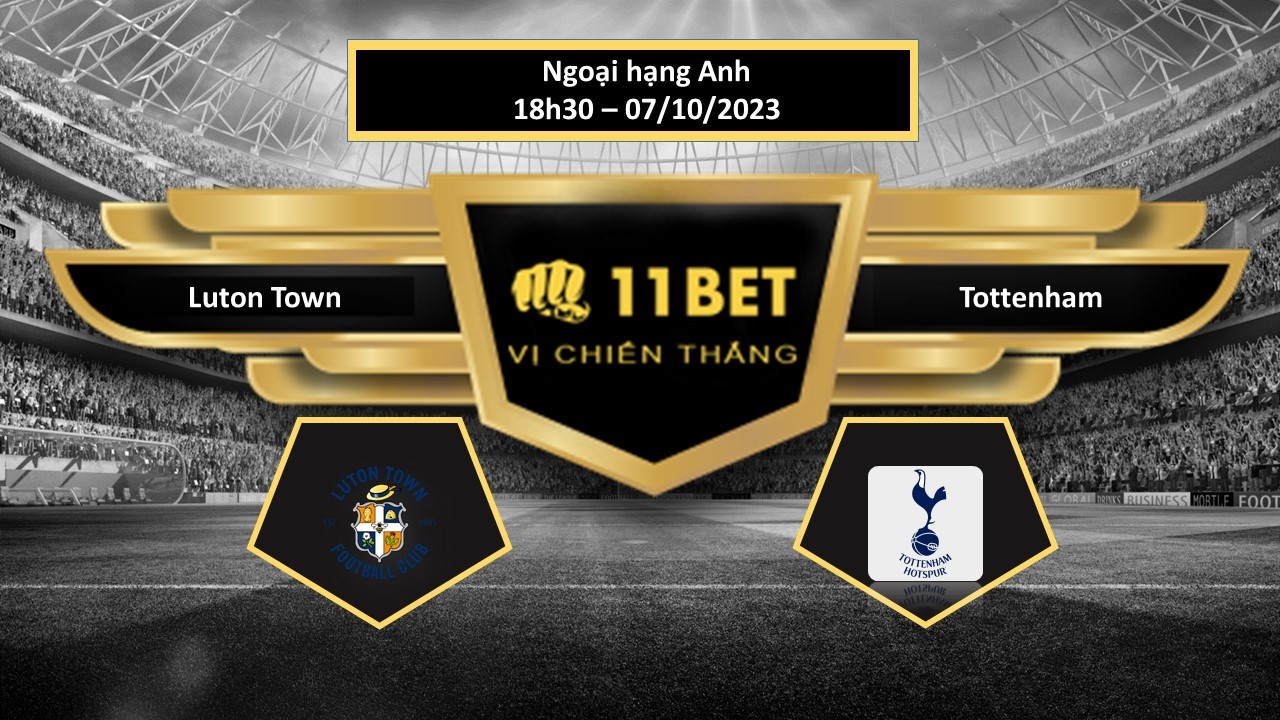 11BET Tip bóng đá  Luton Town vs Tottenham, hôm nay 07/10/2023
