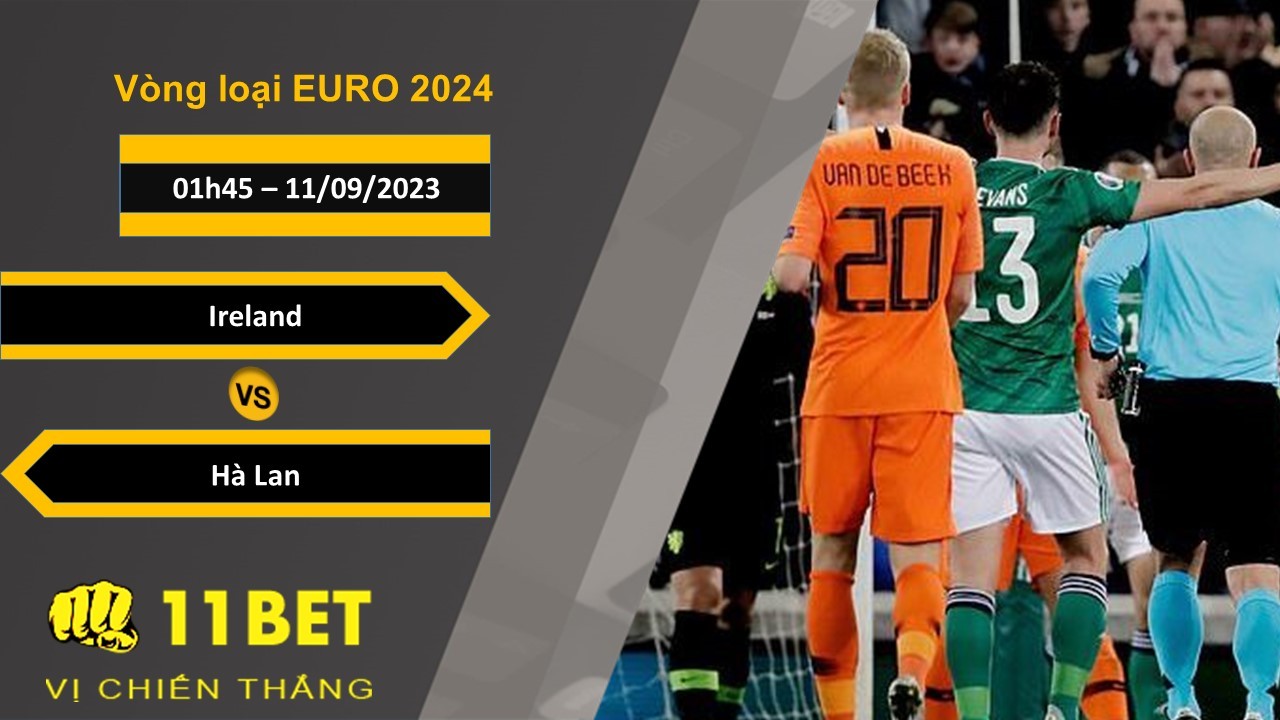 11BET Soi kèo Ireland vs Hà Lan, 01h45, 11/09/2023