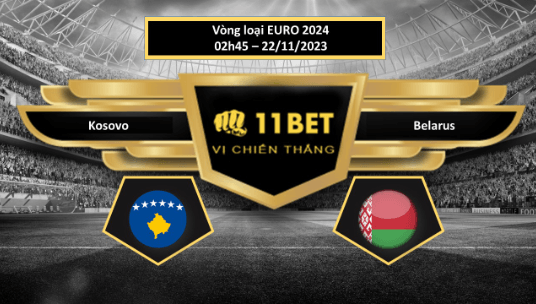 11BET Tip bóng đá Kosovo vs Belarus, hôm nay 22/11/2023