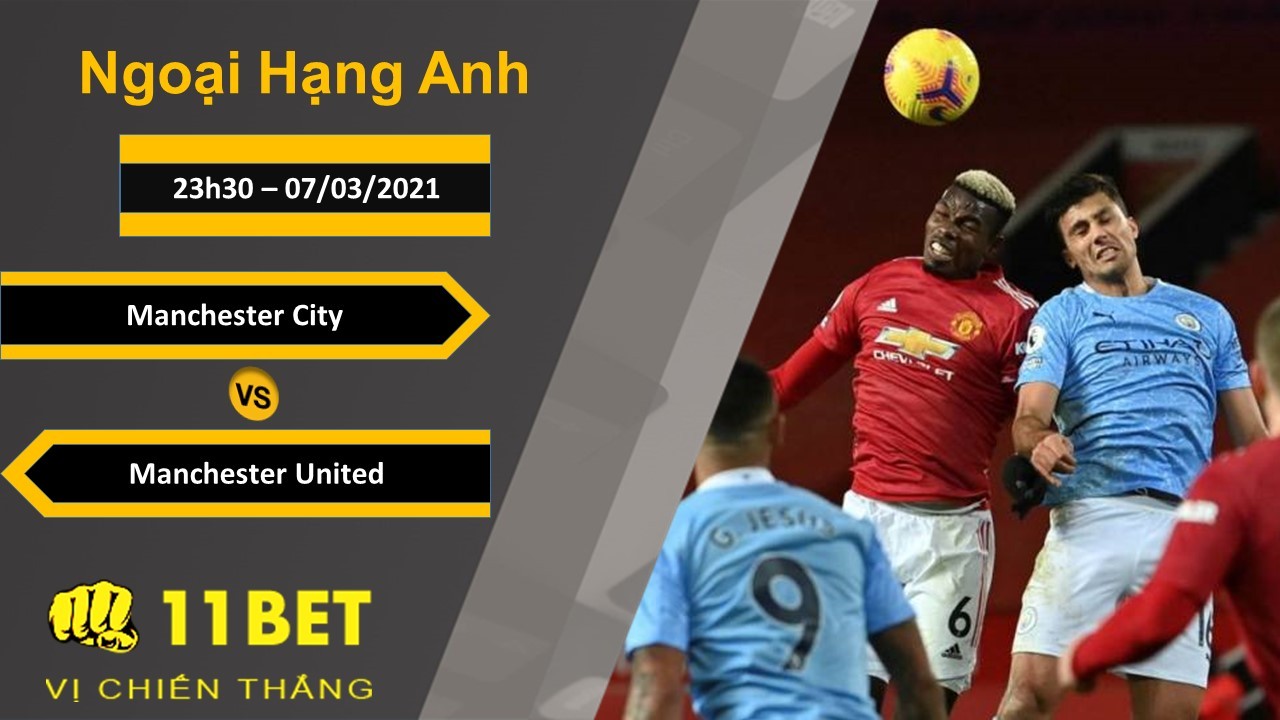 11BET Soi kèo Manchester City vs Manchester United, 23h30, 07/03/2021