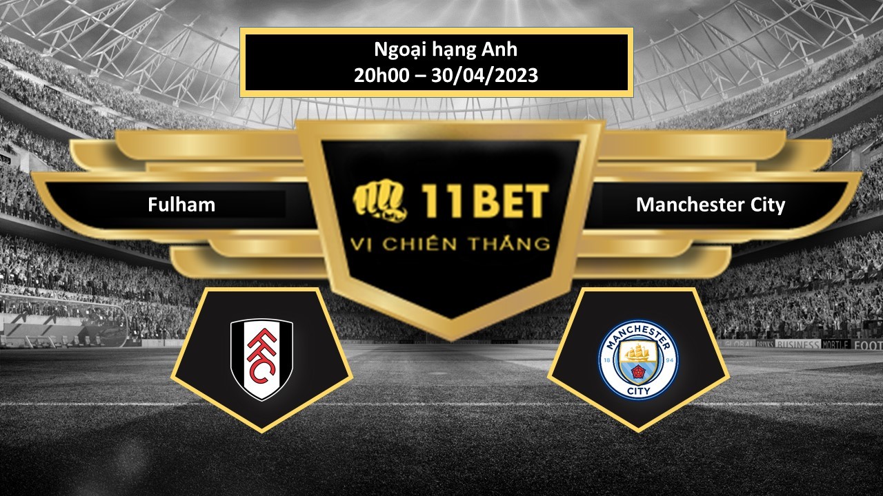 11BET Tip bóng đá  Fulham vs Manchester City, hôm nay 30/04/2023