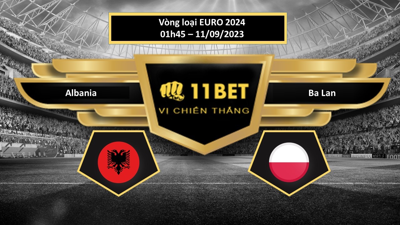 11BET Tip bóng đá Albania vs Ba Lan, hôm nay 11/09/2023