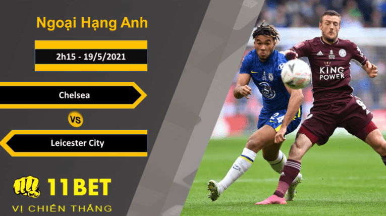 11BET Soi kèo Chelsea vs Leicester City, 2h15, 19/5/2021