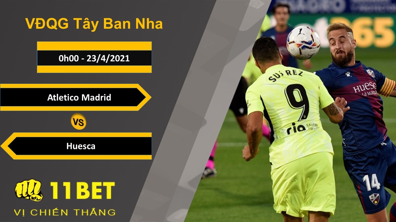 11BET Soi kèo Atletico Madrid vs Huesca, 0h00, 23/4/2021