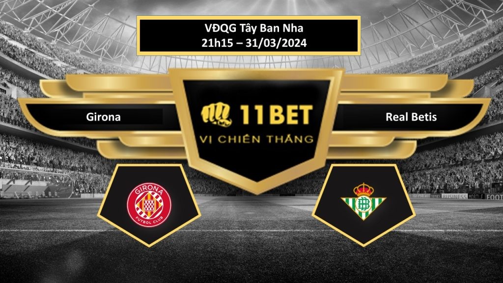 11BET Tip bóng đá Girona vs Real Betis, hôm nay 31/03/2024