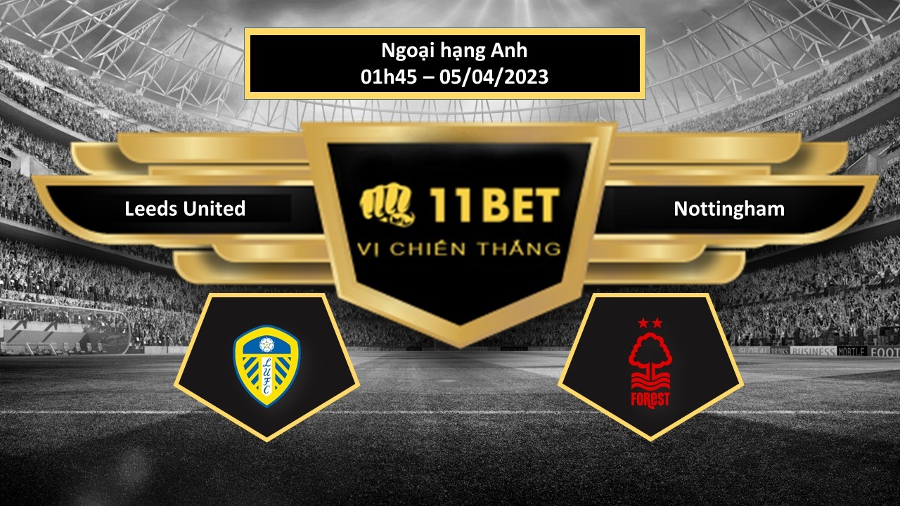 11BET Tip bóng đá Leeds United vs Nottingham, hôm nay 05/04/2023
