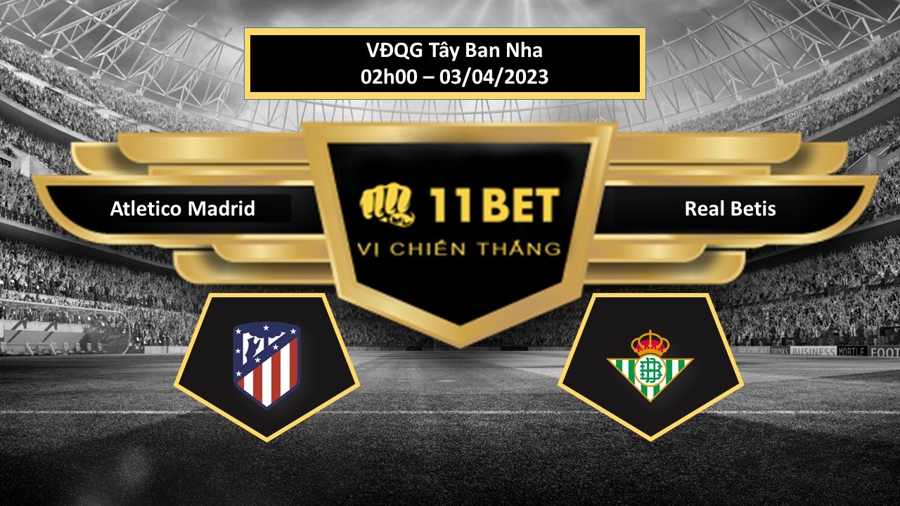 11BET Tip bóng đá Atletico Madrid vs Real Betis, hôm nay 03/04/2023