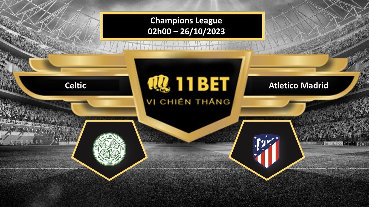 11BET Tip bóng đá Celtic vs Atletico Madrid, hôm nay 26/10/2023