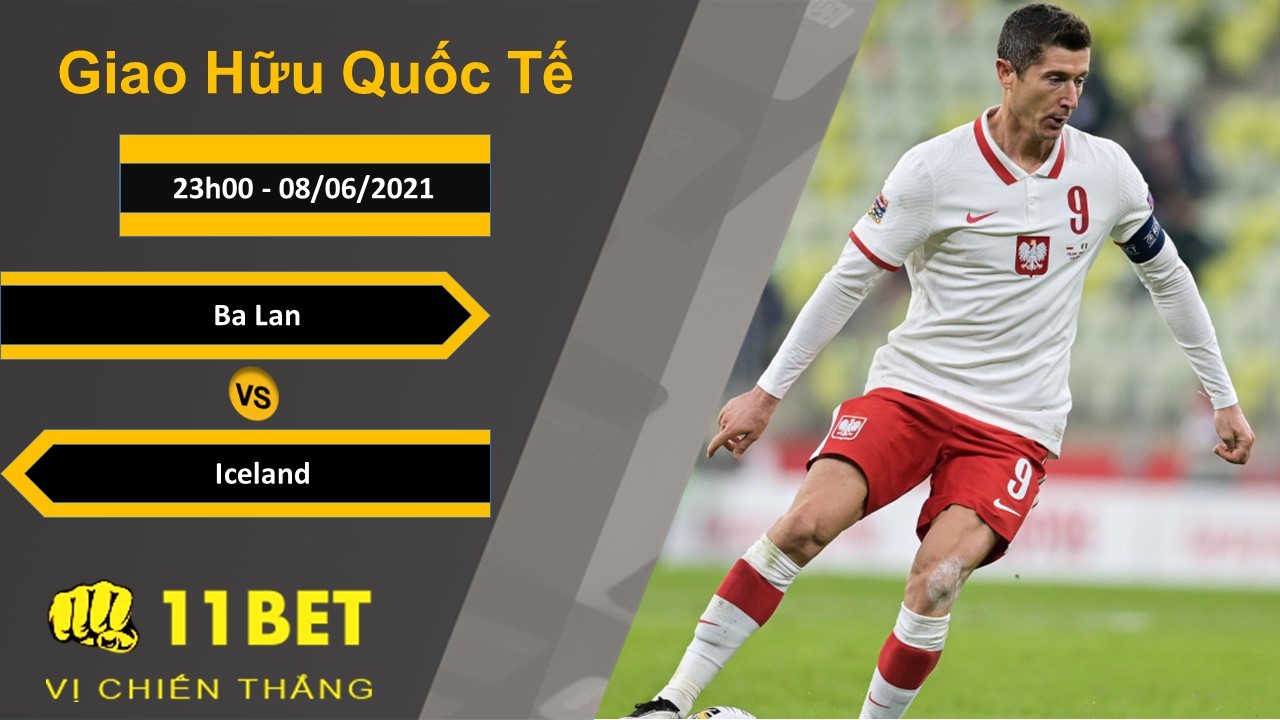 11BET Soi kèo Ba Lan vs Iceland, 23h00, 08/06/2021
