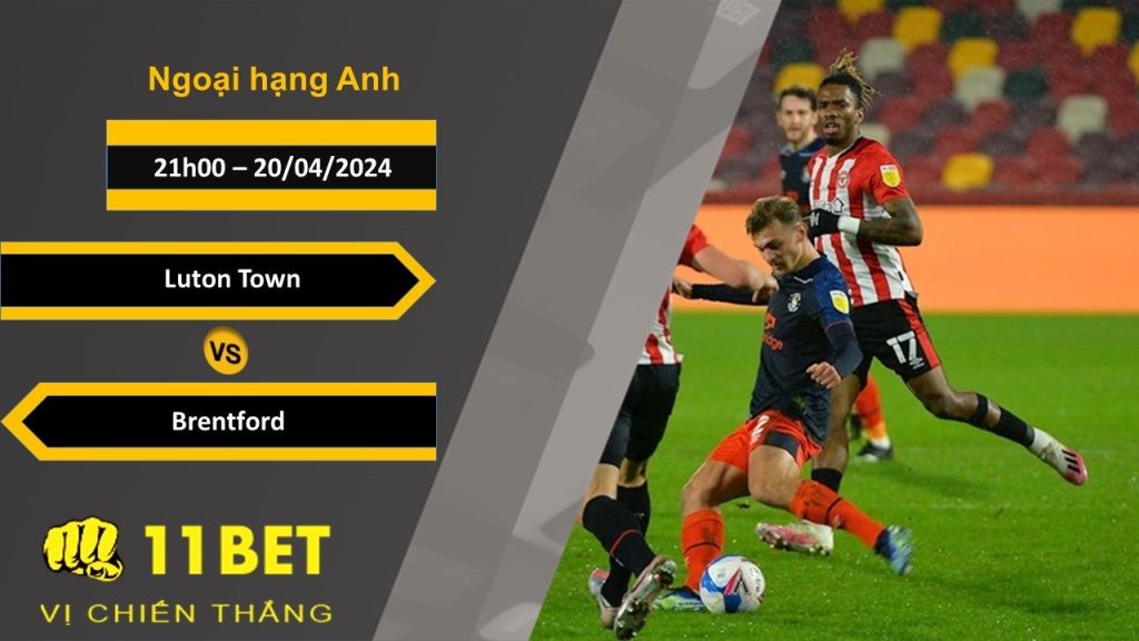 11BET Soi kèo  Luton Town vs Brentford, 21h00, 20/04/2024