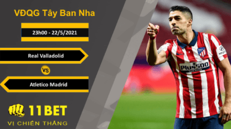 11BET Soi kèo Real Valladolid vs Atletico Madrid, 23h00, 22/5/2021