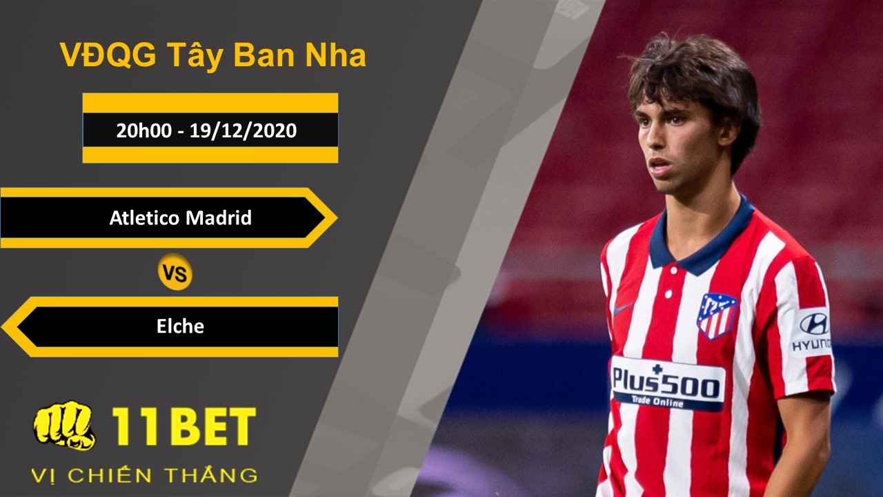 11BET Soi kèo Atletico Madrid vs Elche, 20h00, 19/12/2020