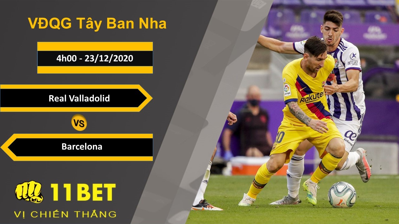 11BET Soi kèo Real Valladolid vs Barcelona, 4h00, 23/12/2020