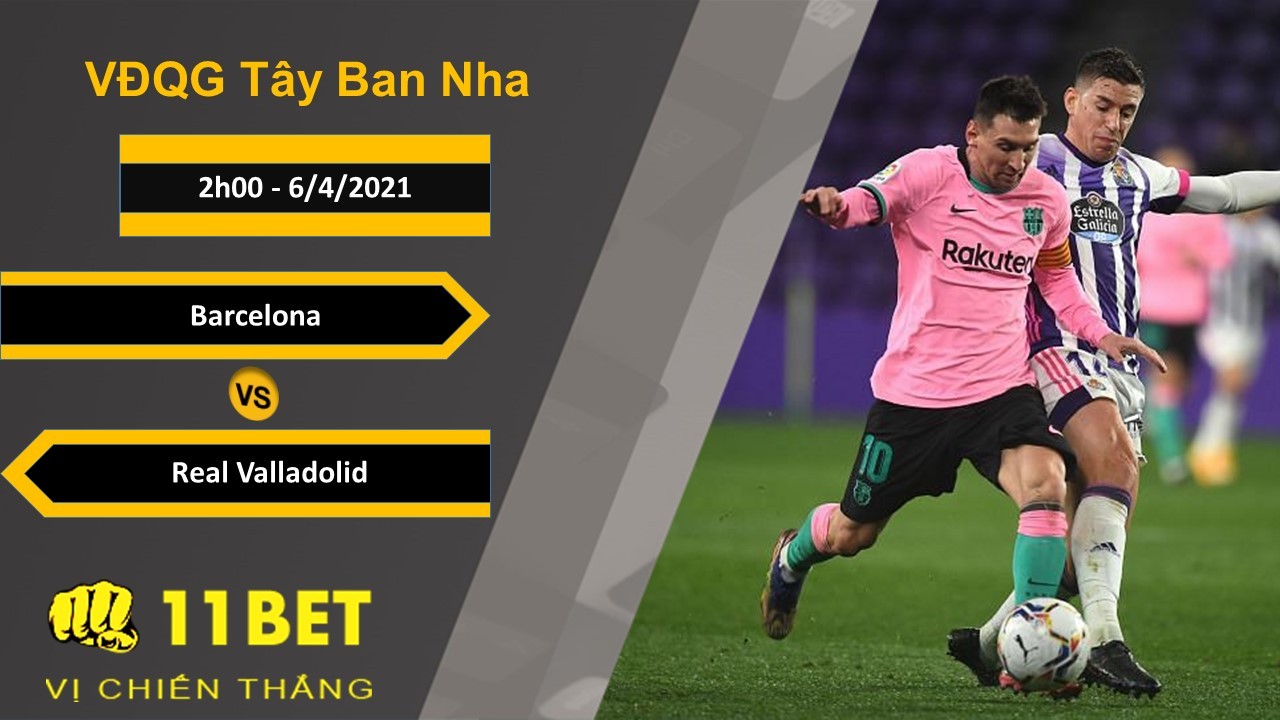 11BET Soi kèo Barcelona vs Real Valladolid, 2h00, 6/4/2021