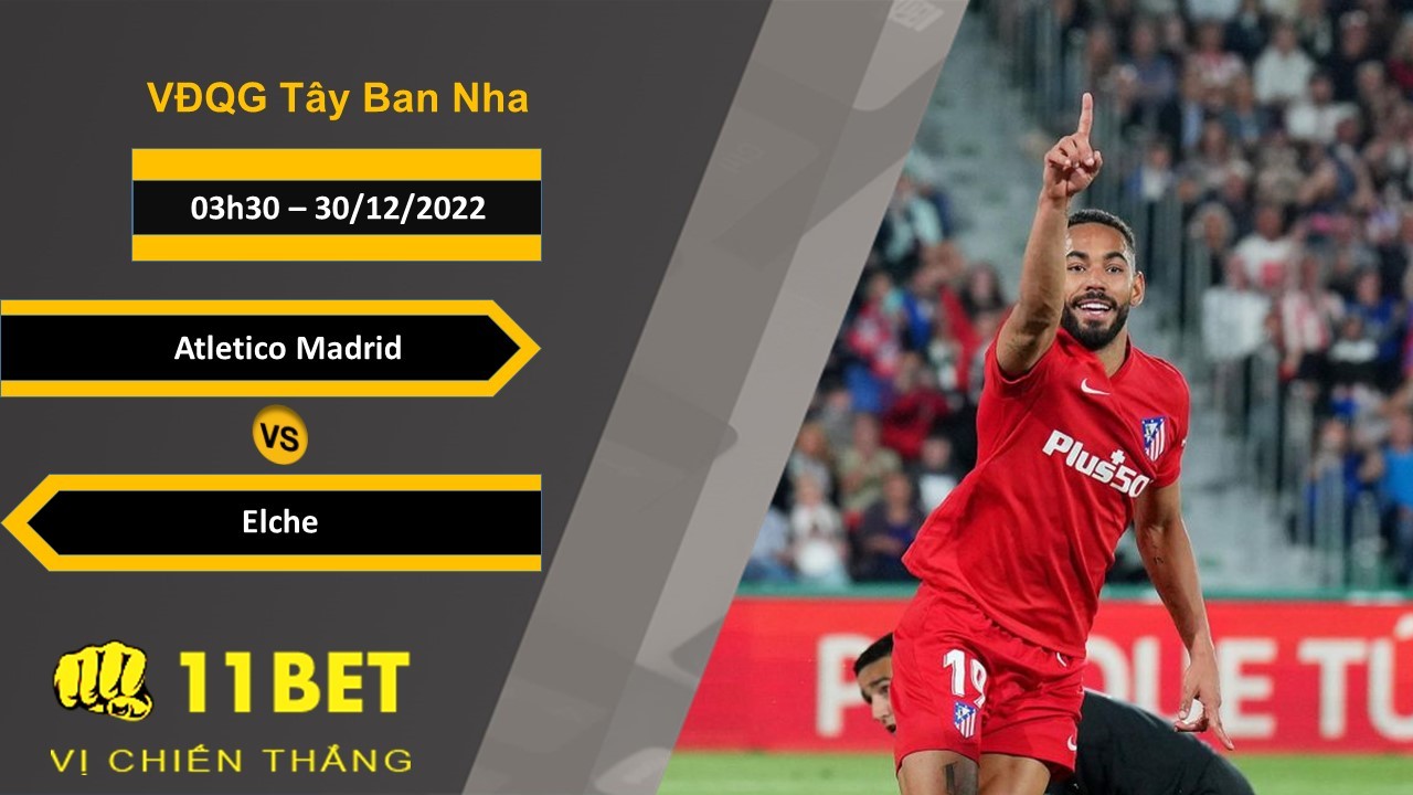 11BET Soi kèo Atletico Madrid vs Elche, 03h30, 30/12/2022