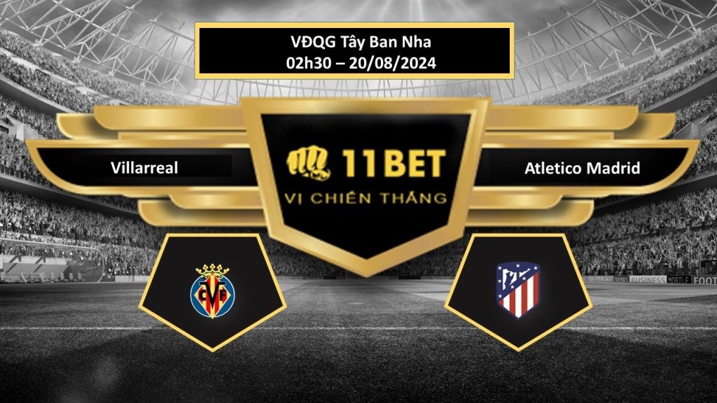 11BET Tip bóng đá Villarreal vs Atletico Madrid, hôm nay 20/08/2024