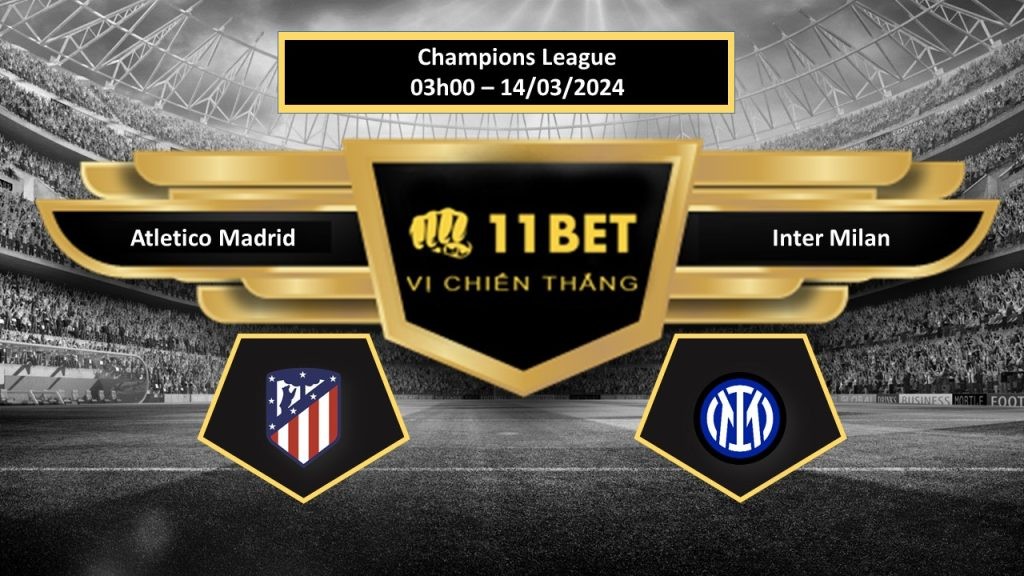 11BET Tip bóng đá Atletico Madrid vs Inter Milan, hôm nay 14/03/2024