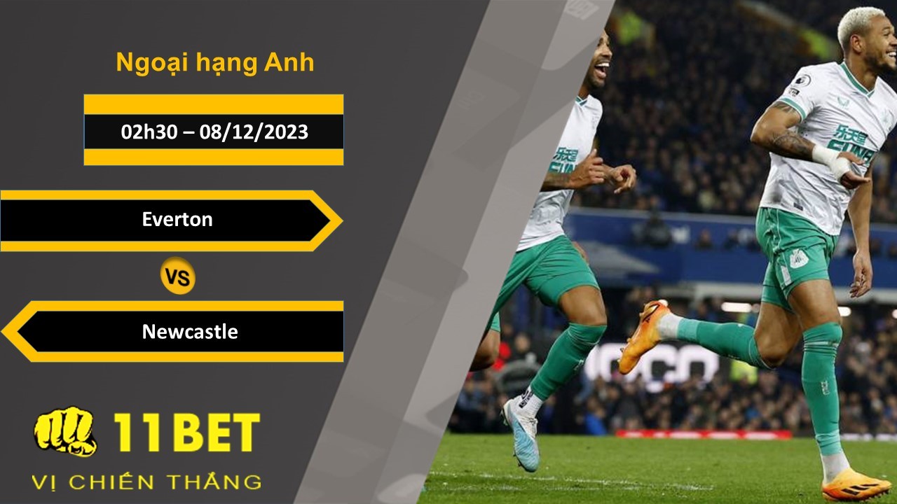 11BET Soi kèo Everton vs Newcastle, 02h30, 08/12/2023