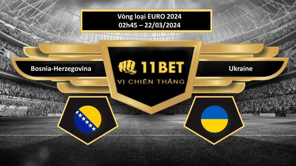 11BET Tip bóng đá   Bosnia-Herzegovina vs Ukraine , hôm nay 22/03/2024