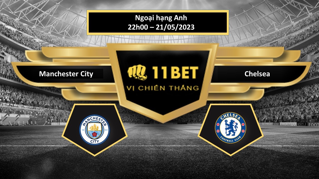 11BET Tip bóng đá Manchester City vs Chelsea, hôm nay 21/05/2023