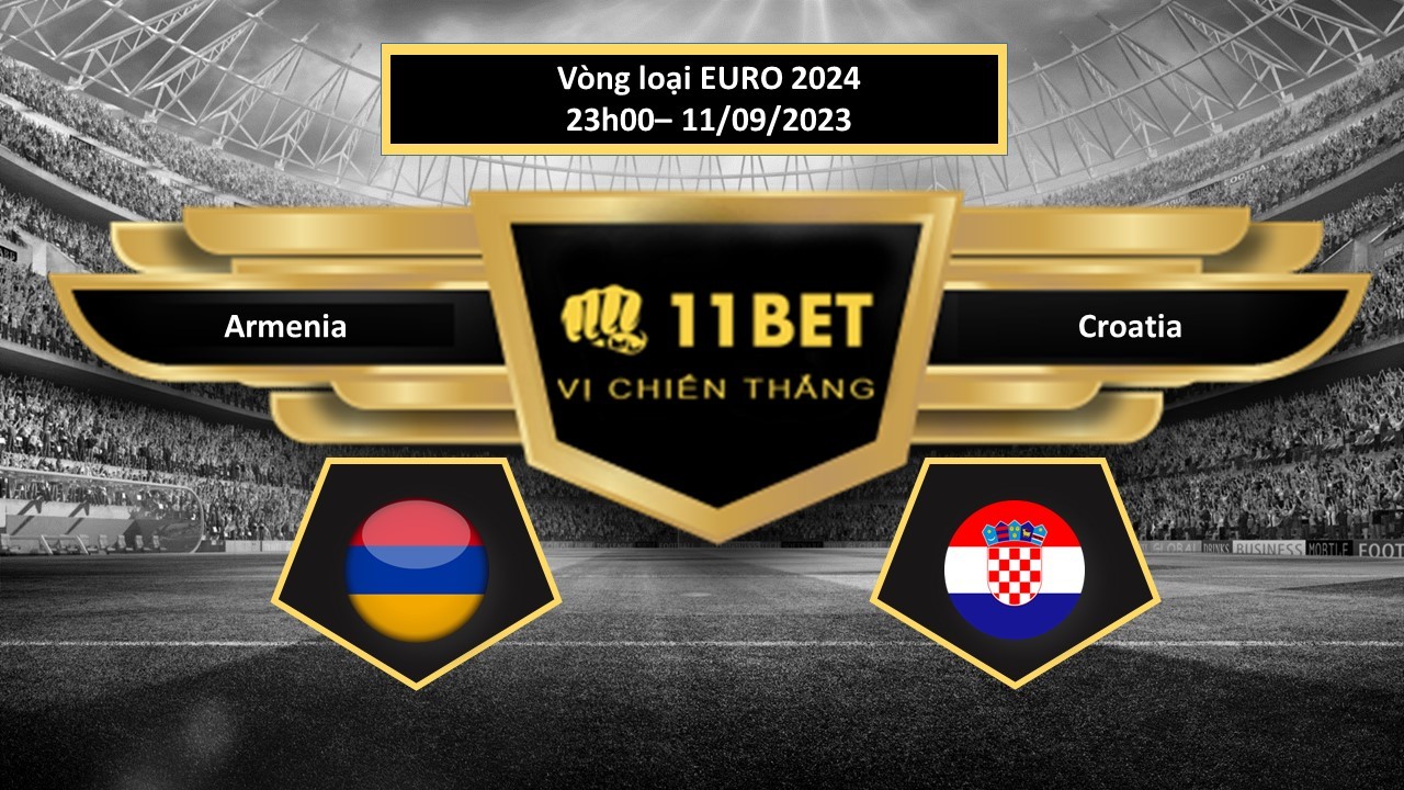 11BET Tip bóng đá Armenia vs Croatia, hôm nay 11/09/2023