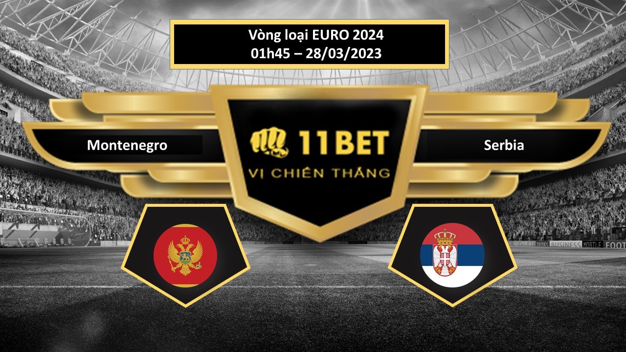 11BET Tip bóng đá  Montenegro vs Serbia, hôm nay 28/03/2023