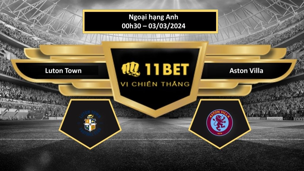 11BET Tip bóng đá Luton Town vs Aston Villa, hôm nay 03/03/2024