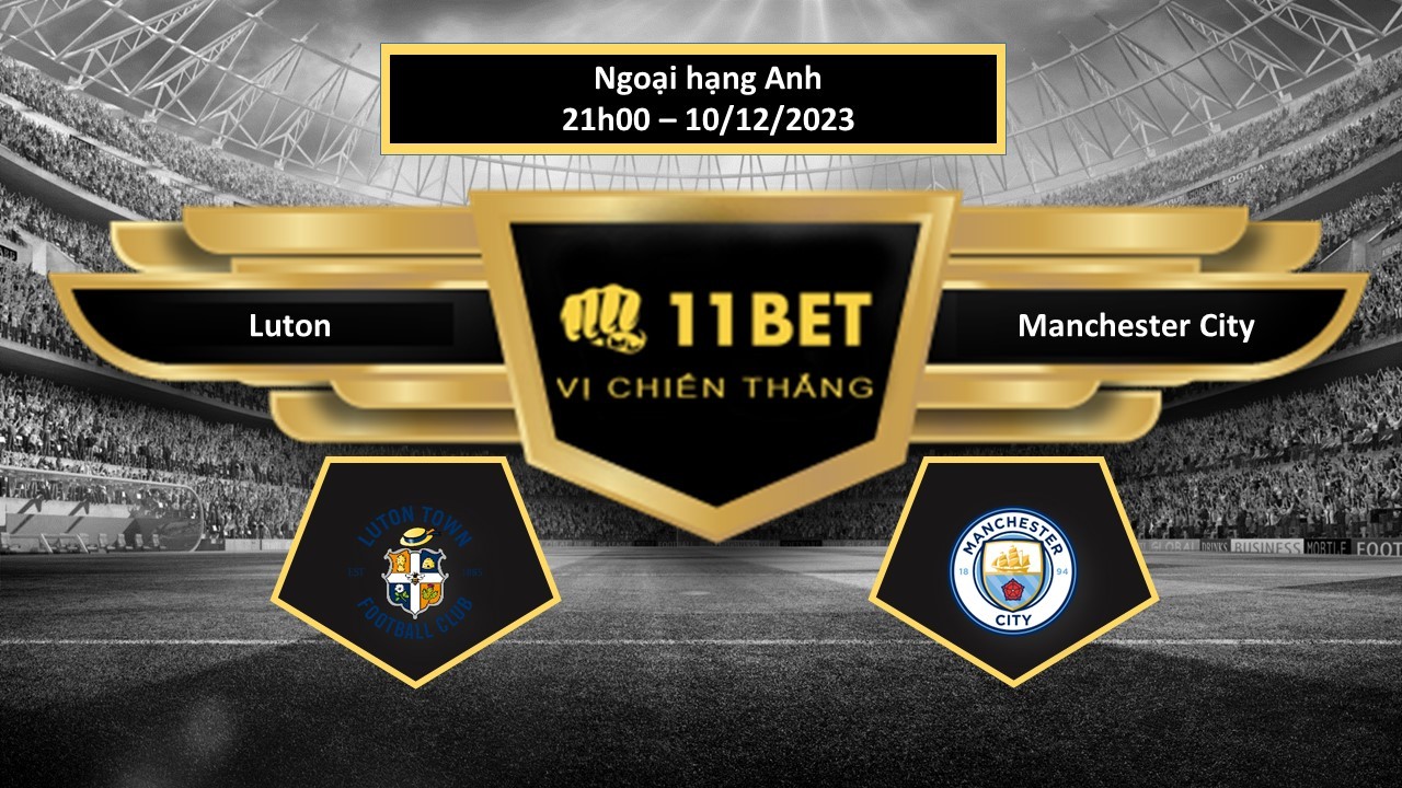 11BET Tip bóng đá  Luton vs Manchester City, hôm nay 10/12/2023