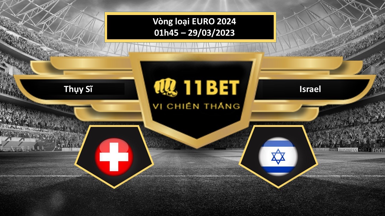 11BET Tip bóng đá Thụy Sĩ vs Israel , hôm nay 29/03/2023