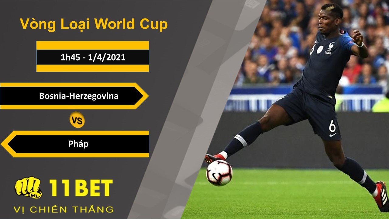 11BET Soi kèo Bosnia-Herzegovina vs Pháp, 1h45, 1/4/2021